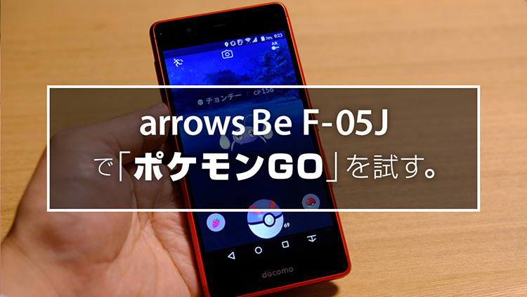 arrows Be F-05J で「ポケモンGO」を試す。