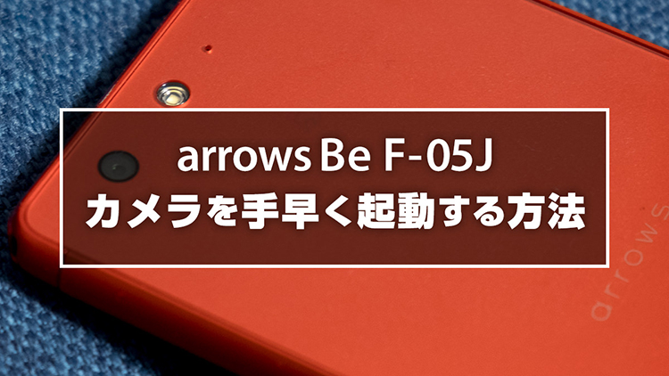 arrows Be F-05J カメラを手早く起動する方法