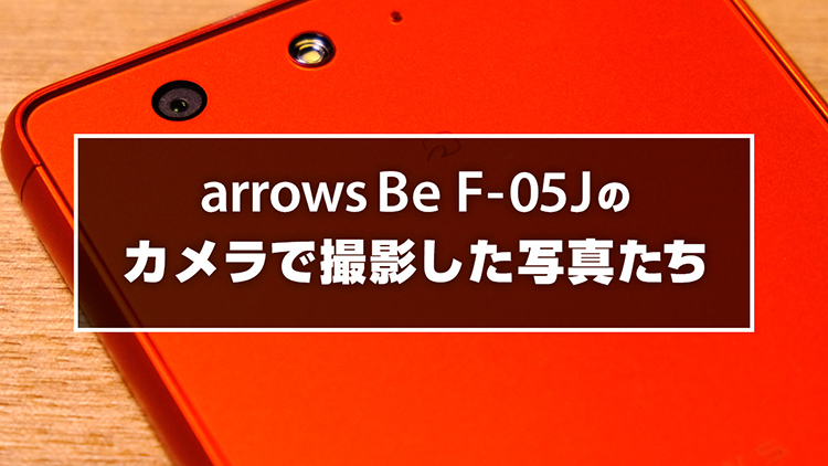 arrows Be F-05Jのカメラで撮影した写真たち